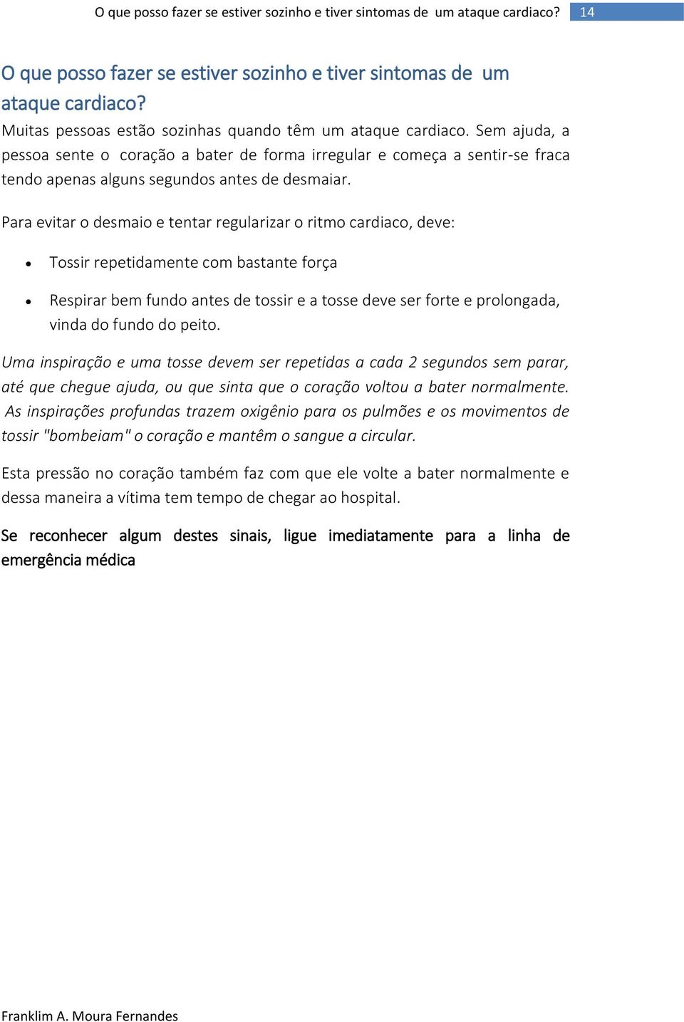 Para evitar o desmaio e tentar regularizar o ritmo cardiaco, deve: Tossir repetidamente com bastante força Respirar bem fundo antes de tossir e a tosse deve ser forte e prolongada, vinda do fundo do