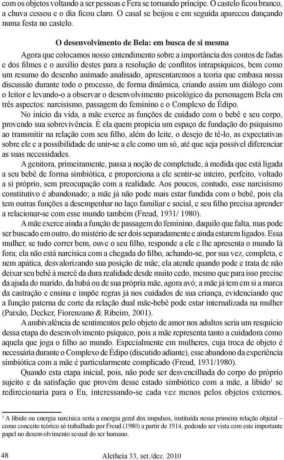 intrapsíquicos, bem como um resumo do desenho animado analisado, apresentaremos a teoria que embasa nossa discussão durante todo o processo, de forma dinâmica, criando assim um diálogo com o leitor e