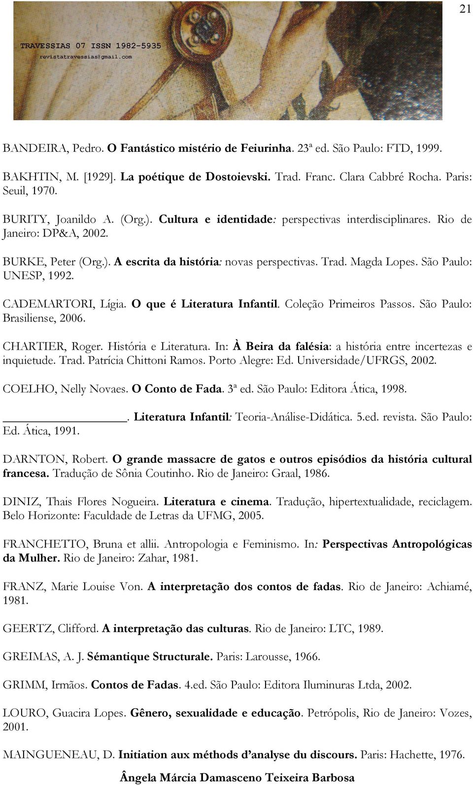 São Paulo: UNESP, 1992. CADEMARTORI, Lígia. O que é Literatura Infantil. Coleção Primeiros Passos. São Paulo: Brasiliense, 2006. CHARTIER, Roger. História e Literatura.