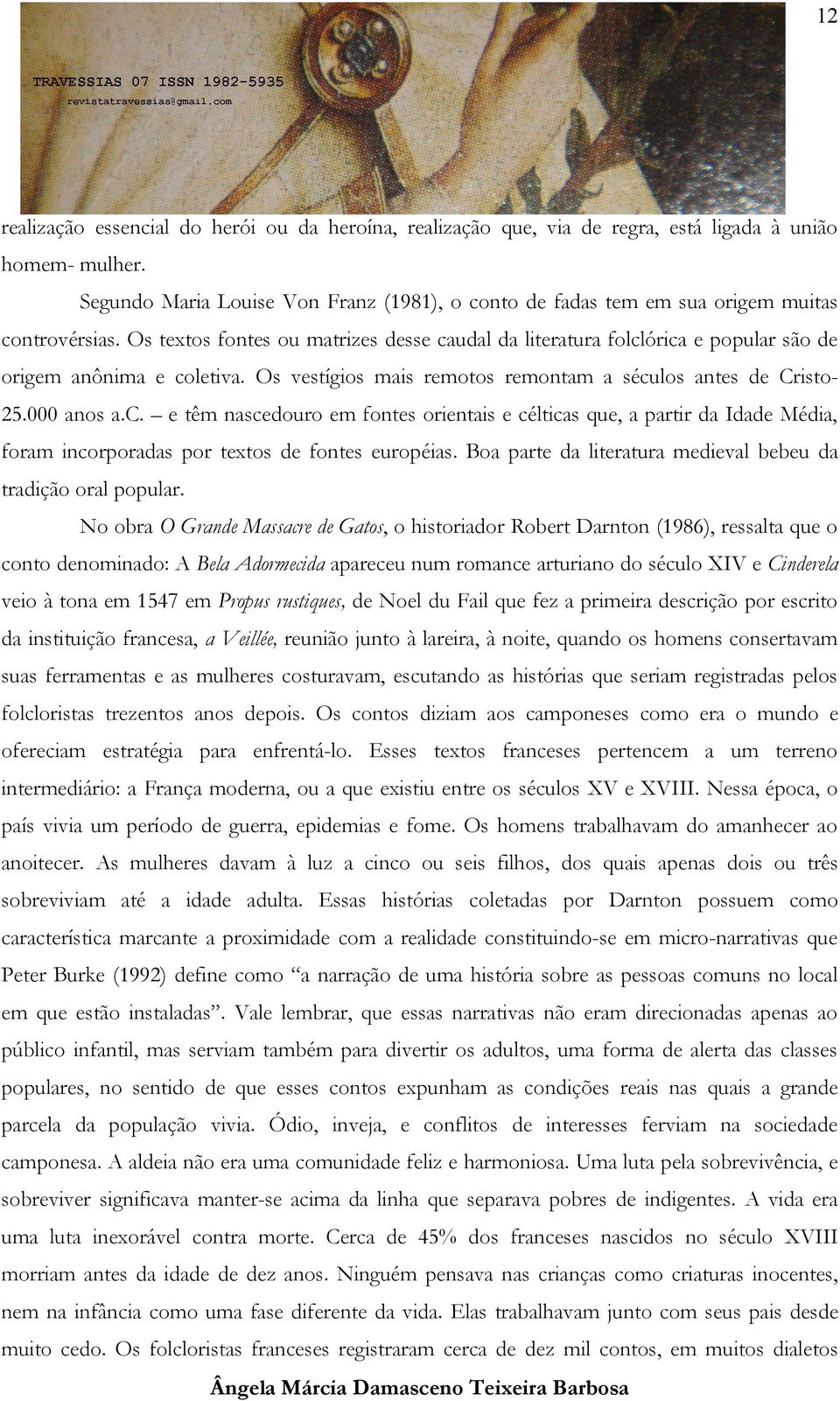 Os textos fontes ou matrizes desse caudal da literatura folclórica e popular são de origem anônima e coletiva. Os vestígios mais remotos remontam a séculos antes de Cristo- 25.000 anos a.c. e têm nascedouro em fontes orientais e célticas que, a partir da Idade Média, foram incorporadas por textos de fontes européias.