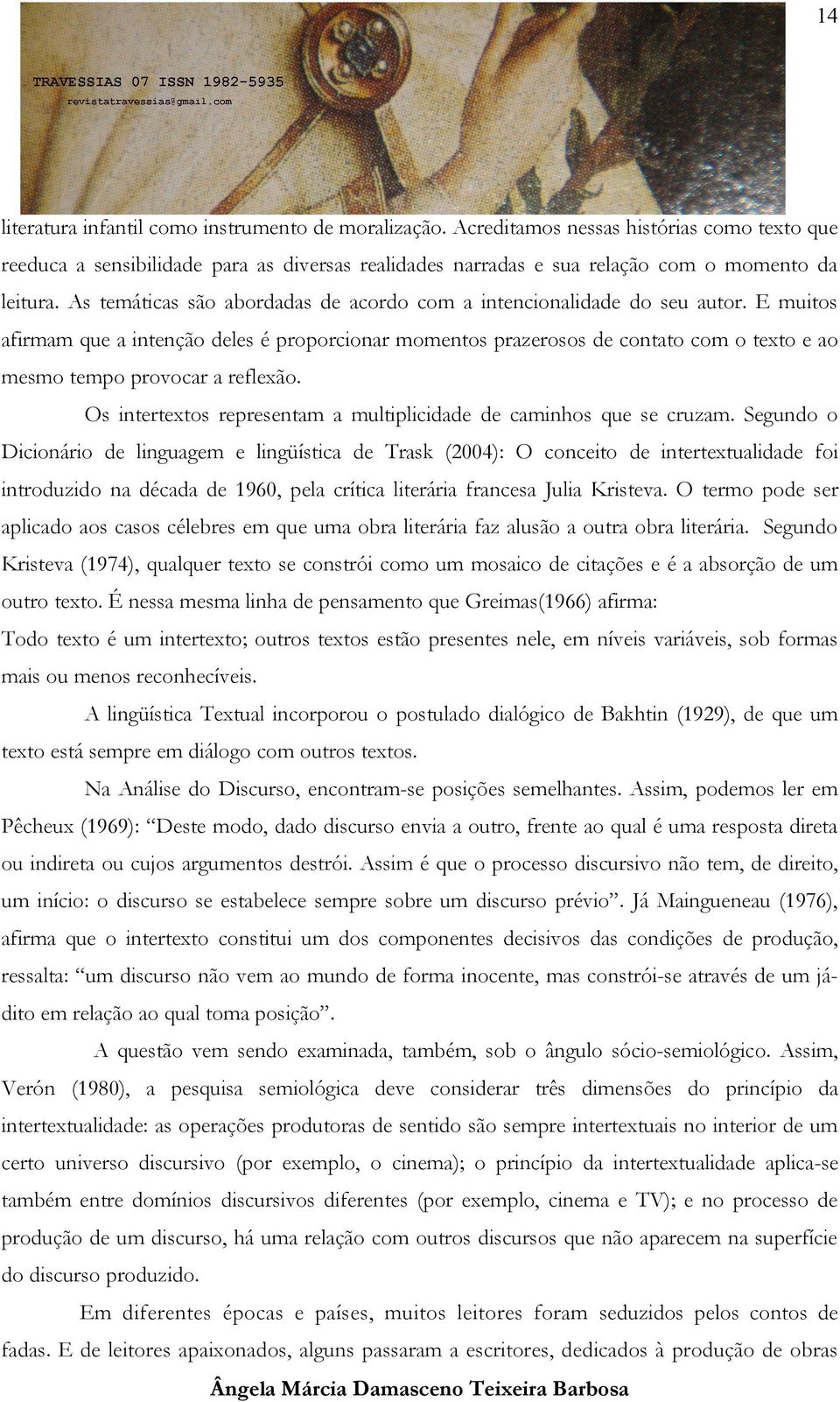 E muitos afirmam que a intenção deles é proporcionar momentos prazerosos de contato com o texto e ao mesmo tempo provocar a reflexão.