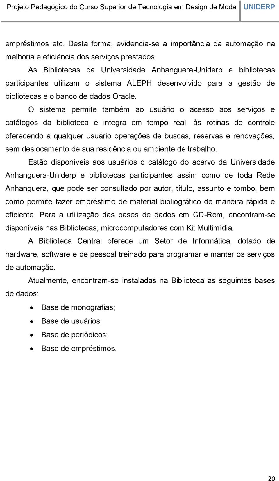 O sistema permite também ao usuário o acesso aos serviços e catálogos da biblioteca e integra em tempo real, às rotinas de controle oferecendo a qualquer usuário operações de buscas, reservas e