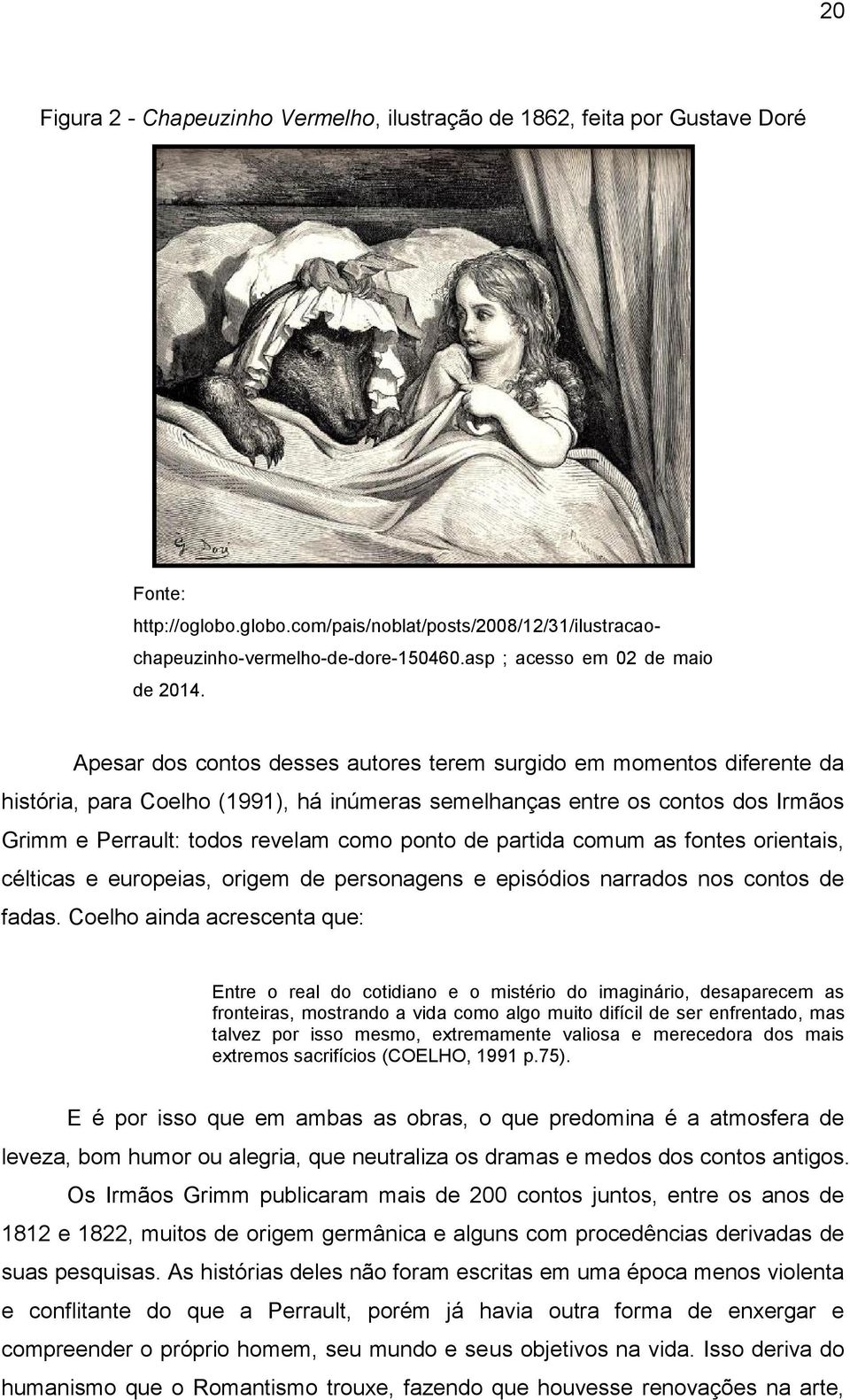 Apesar dos contos desses autores terem surgido em momentos diferente da história, para Coelho (1991), há inúmeras semelhanças entre os contos dos Irmãos Grimm e Perrault: todos revelam como ponto de