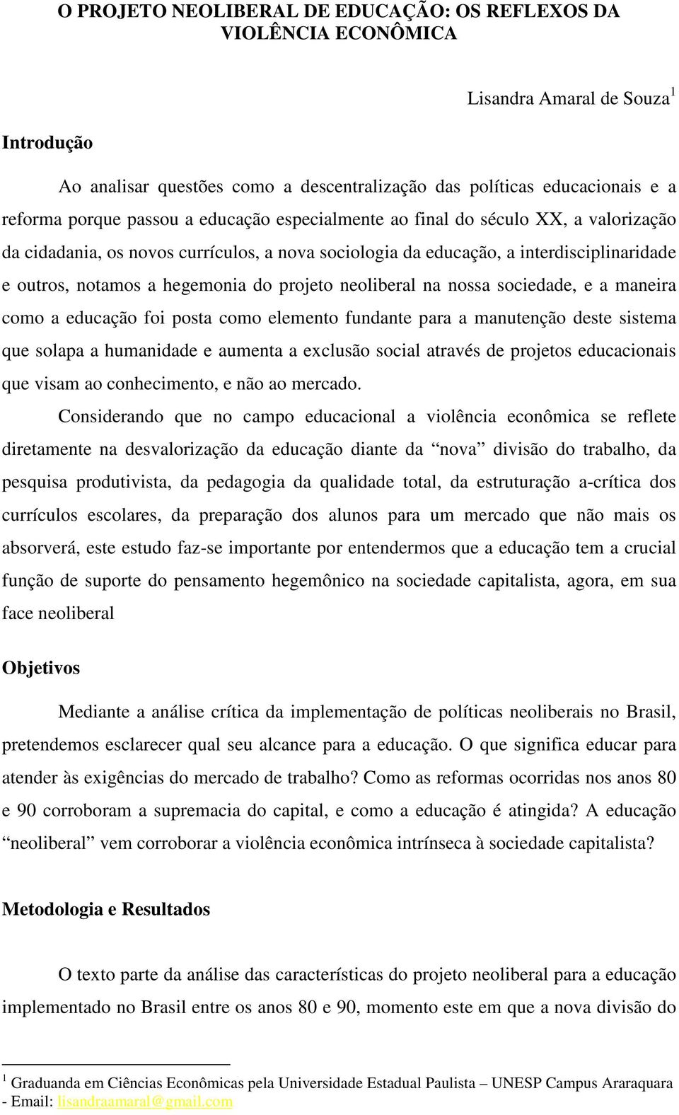 neoliberal na nossa sociedade, e a maneira como a educação foi posta como elemento fundante para a manutenção deste sistema que solapa a humanidade e aumenta a exclusão social através de projetos