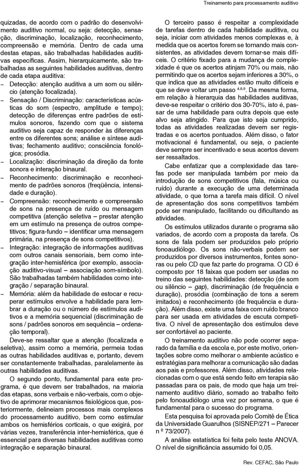 Assim, hierarquicamente, são trabalhadas as seguintes habilidades auditivas, dentro de cada etapa auditiva: Detecção: atenção auditiva a um som ou silêncio (atenção focalizada).