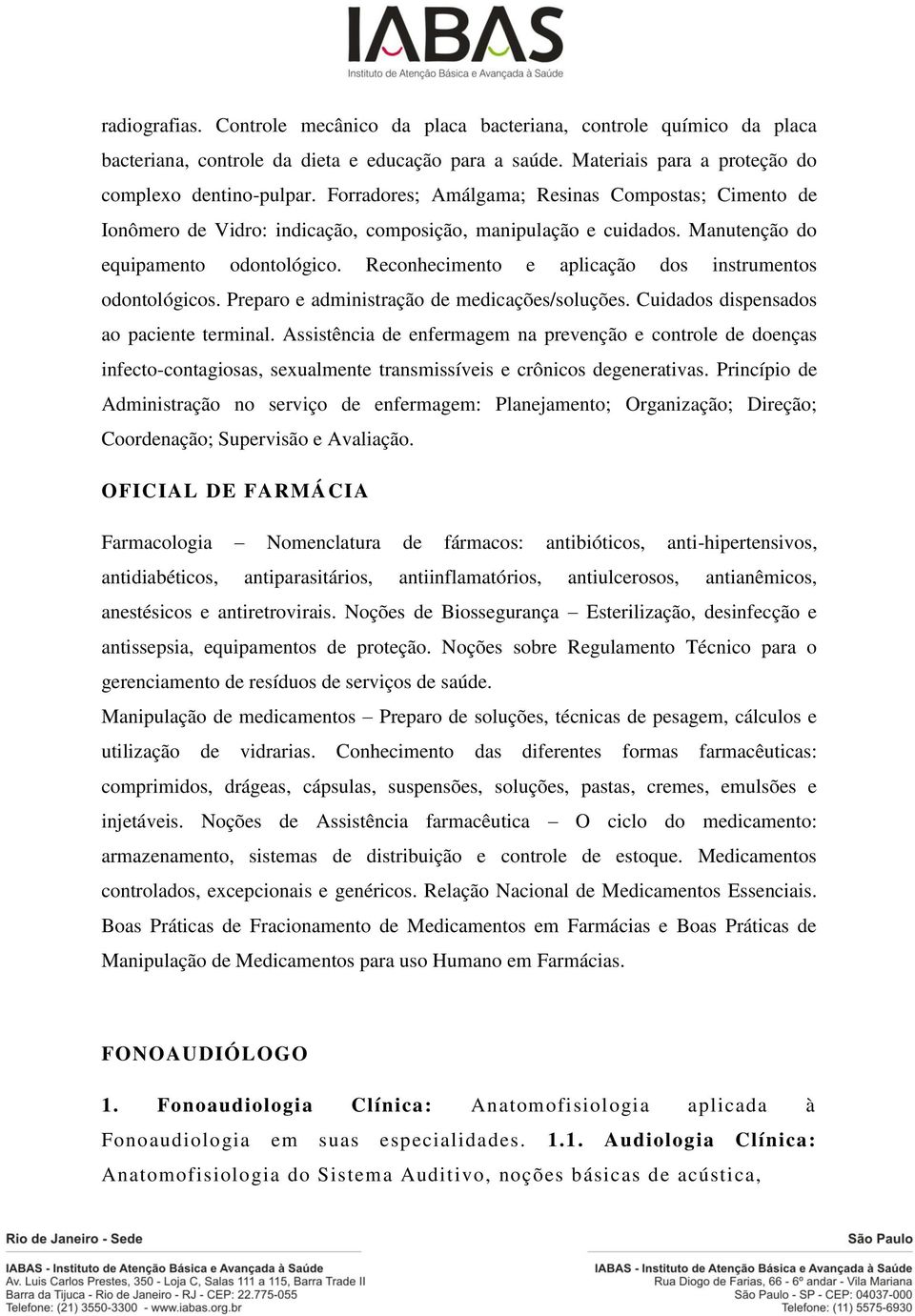 Reconhecimento e aplicação dos instrumentos odontológicos. Preparo e administração de medicações/soluções. Cuidados dispensados ao paciente terminal.