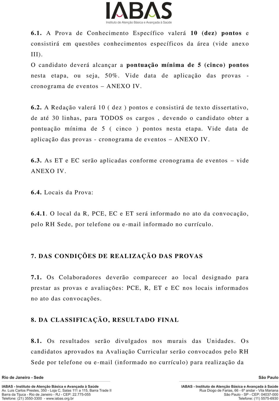 A Redação valerá 10 ( dez ) pontos e consistirá de texto dissertativo, de até 30 linhas, para TODOS os cargos, devendo o candidato obter a pontuação mínima de 5 ( cinco ) pontos nesta etapa.