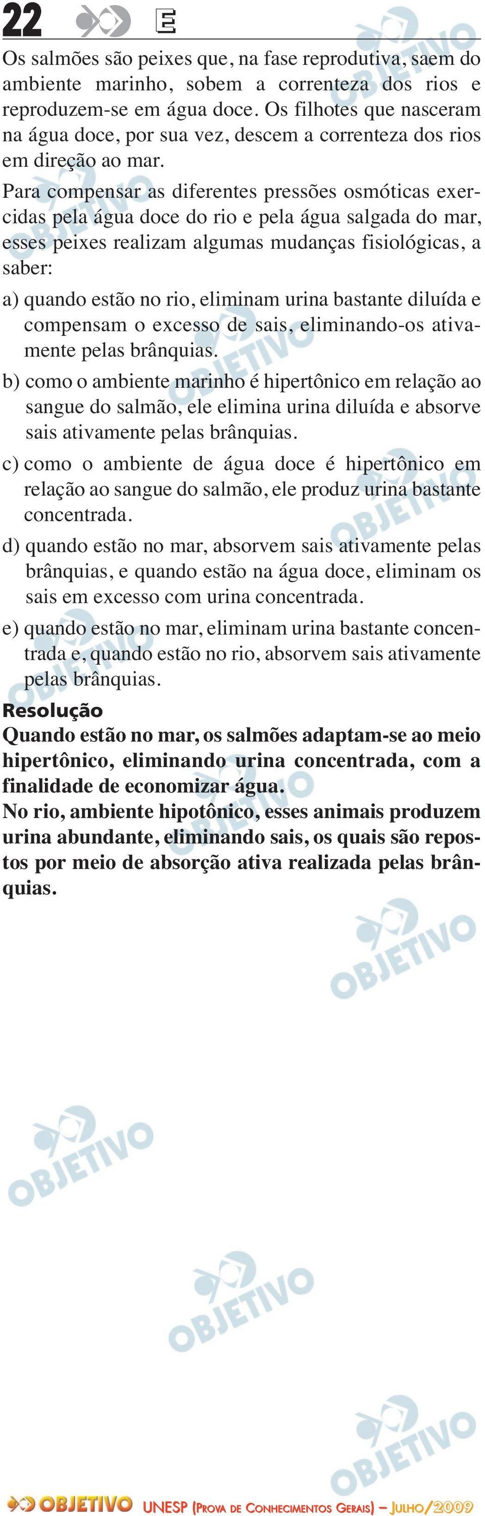 Para compensar as diferentes pressões osmóticas exer - cidas pela água doce do rio e pela água salgada do mar, esses peixes realizam algumas mudanças fisiológicas, a saber: a) quando estão no rio,