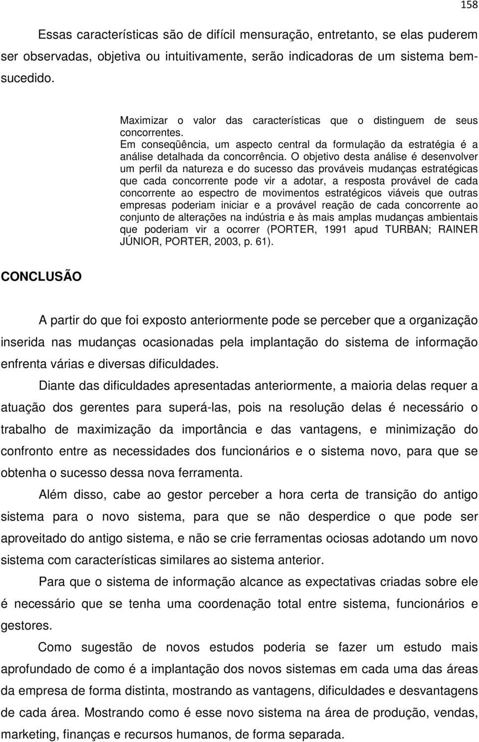 O objetivo desta análise é desenvolver um perfil da natureza e do sucesso das prováveis mudanças estratégicas que cada concorrente pode vir a adotar, a resposta provável de cada concorrente ao