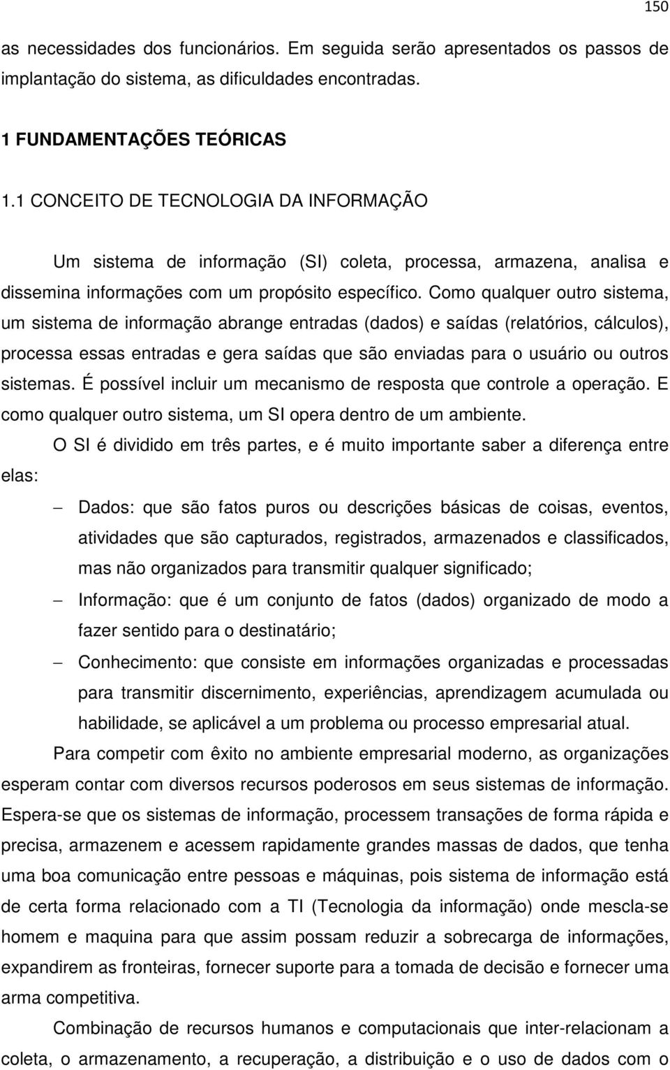 Como qualquer outro sistema, um sistema de informação abrange entradas (dados) e saídas (relatórios, cálculos), processa essas entradas e gera saídas que são enviadas para o usuário ou outros