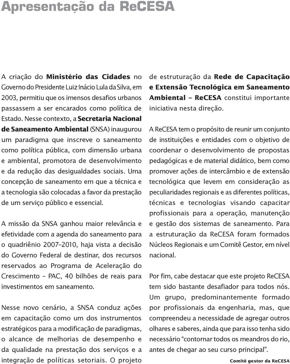 Nesse contexto, a Secretaria Nacional de Saneamento Ambiental (SNSA) inaugurou um paradigma que inscreve o saneamento como política pública, com dimensão urbana e ambiental, promotora de