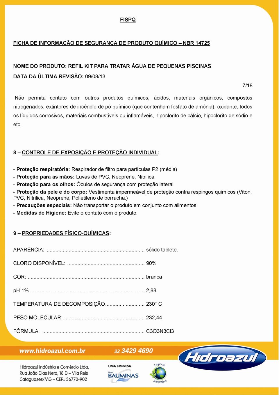 8 CONTROLE DE EXPOSIÇÃO E PROTEÇÃO INDIVIDUAL: - Proteção respiratória: Respirador de filtro para partículas P2 (média) - Proteção para as mãos: Luvas de PVC, Neoprene, Nitrilica.