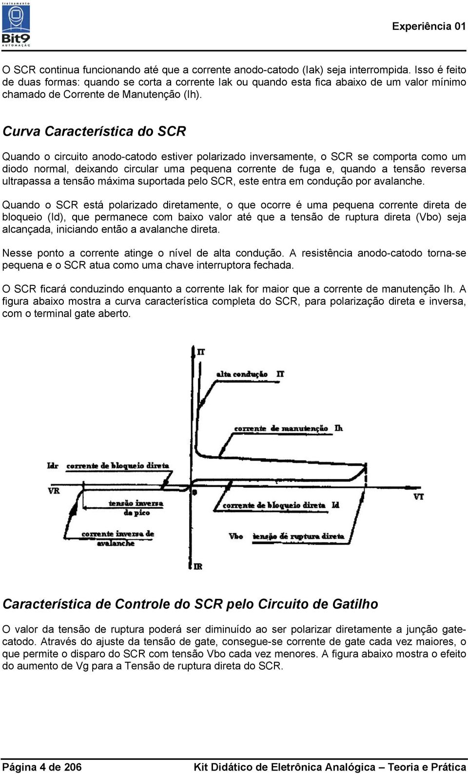 Curva Característica do SCR Quando o circuito anodo-catodo estiver polarizado inversamente, o SCR se comporta como um diodo normal, deixando circular uma pequena corrente de fuga e, quando a tensão