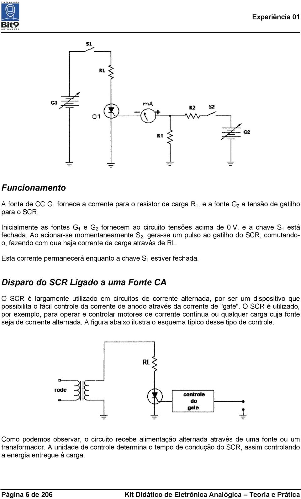 Ao acionar-se momentaneamente S 2, gera-se um pulso ao gatilho do SCR, comutandoo, fazendo com que haja corrente de carga através de RL. Esta corrente permanecerá enquanto a chave S 1 estiver fechada.