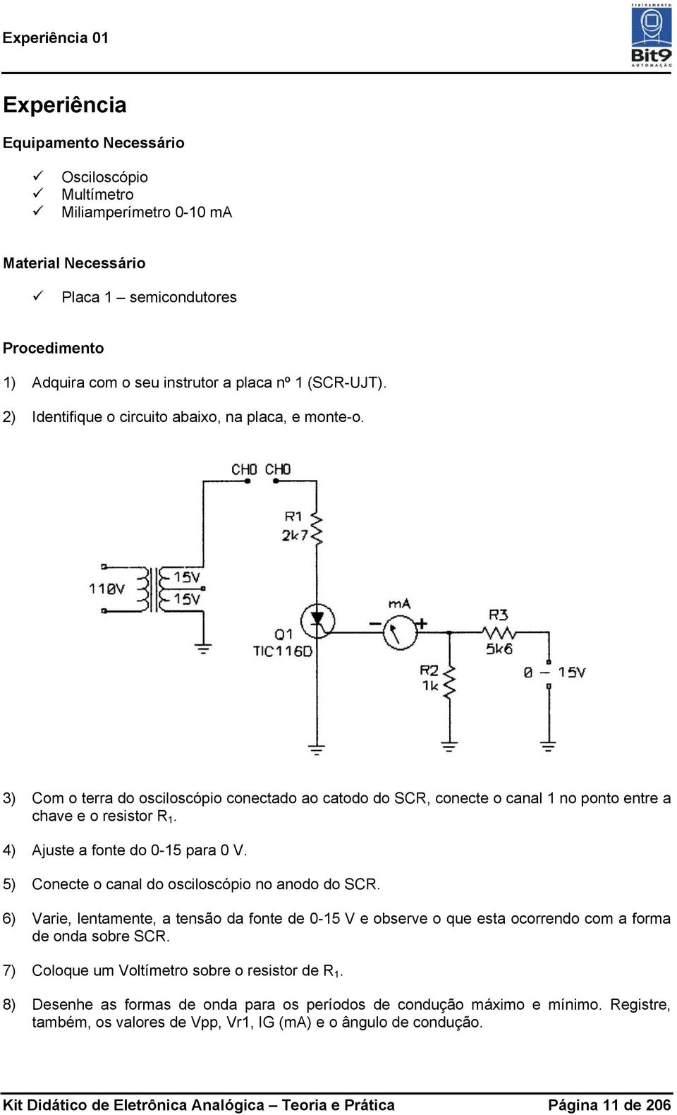 4) Ajuste a fonte do 0-15 para 0 V. 5) Conecte o canal do osciloscópio no anodo do SCR. 6) Varie, lentamente, a tensão da fonte de 0-15 V e observe o que esta ocorrendo com a forma de onda sobre SCR.