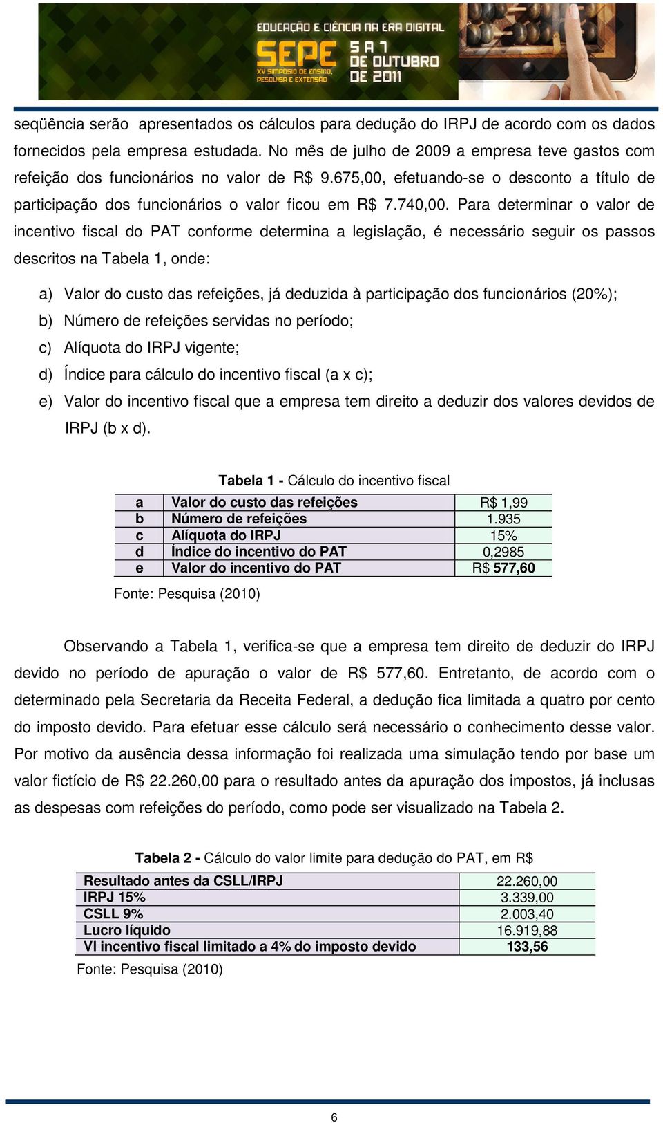 Para determinar o valor de incentivo fiscal do PAT conforme determina a legislação, é necessário seguir os passos descritos na Tabela 1, onde: a) Valor do custo das refeições, já deduzida à