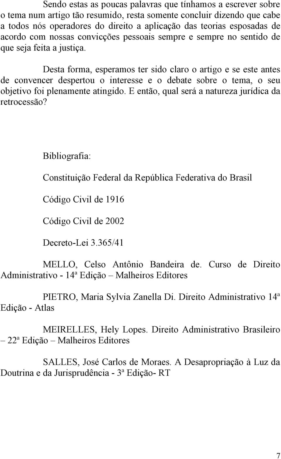 Desta forma, esperamos ter sido claro o artigo e se este antes de convencer despertou o interesse e o debate sobre o tema, o seu objetivo foi plenamente atingido.