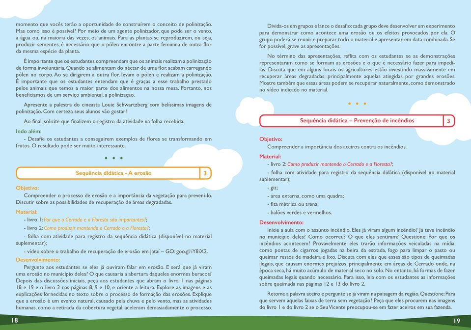 Para as plantas se reproduzirem, ou seja, produzir sementes, é necessário que o pólen encontre a parte feminina de outra flor da mesma espécie da planta.