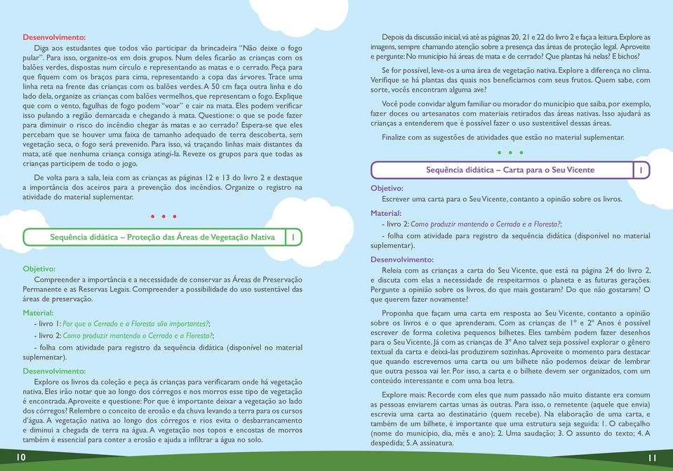 Trace uma linha reta na frente das crianças com os balões verdes. A 50 cm faça outra linha e do lado dela, organize as crianças com balões vermelhos, que representam o fogo.