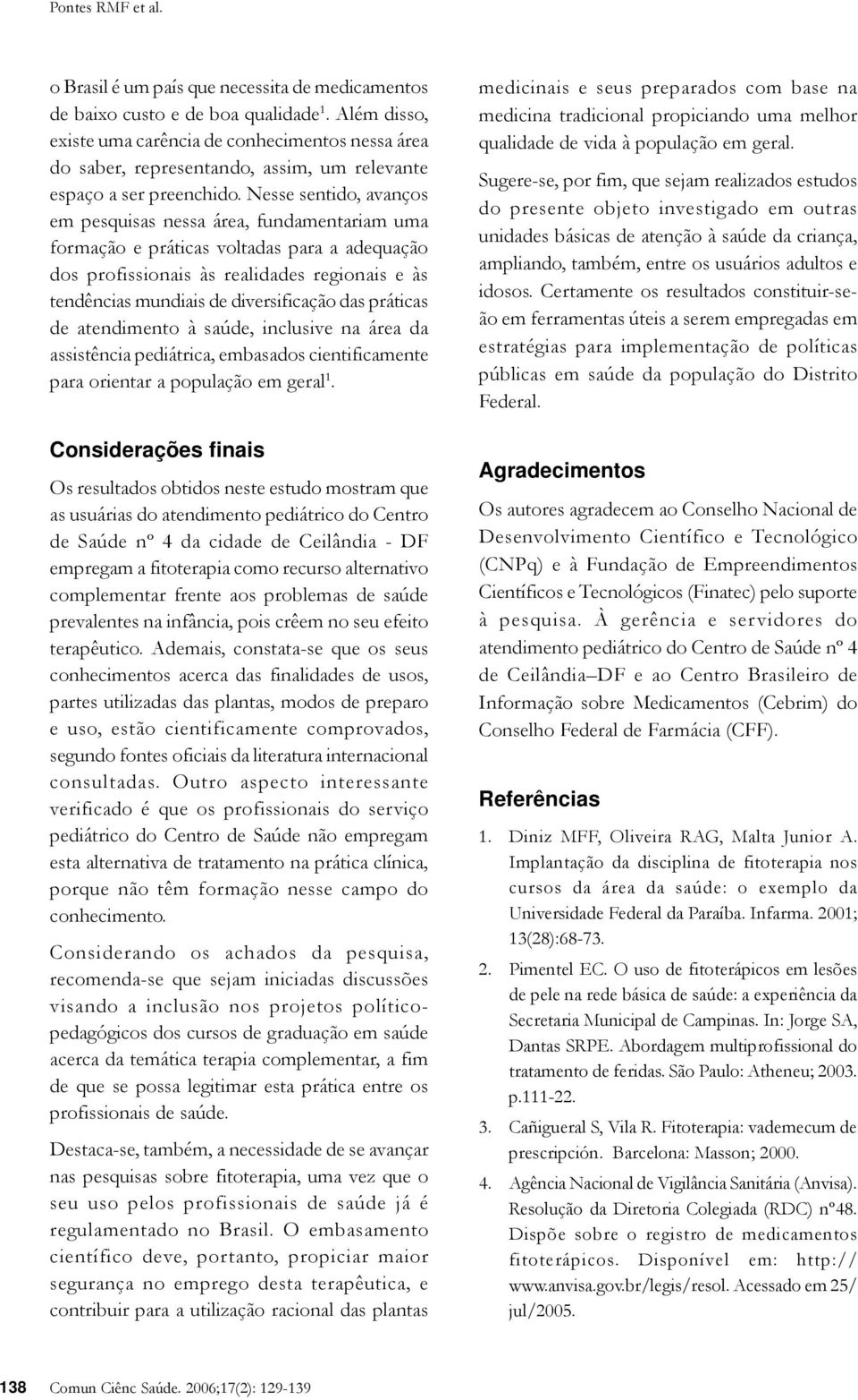 Nesse sentido, avanços em pesquisas nessa área, fundamentariam uma formação e práticas voltadas para a adequação dos profissionais às realidades regionais e às tendências mundiais de diversificação