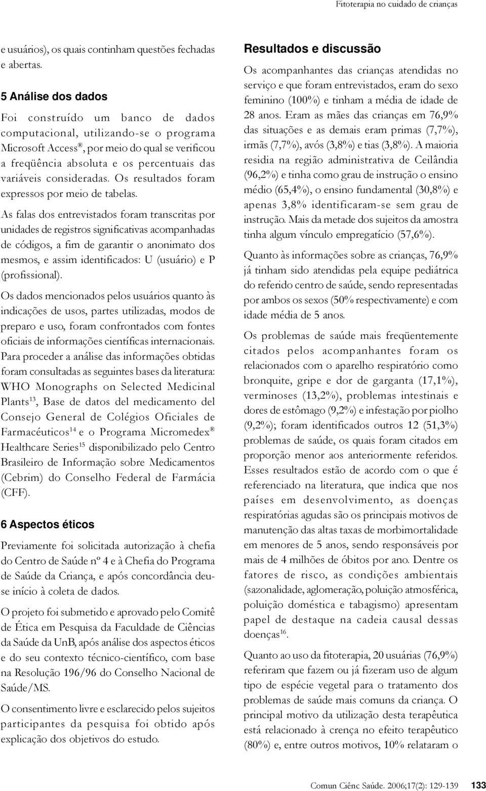 consideradas. Os resultados foram expressos por meio de tabelas.