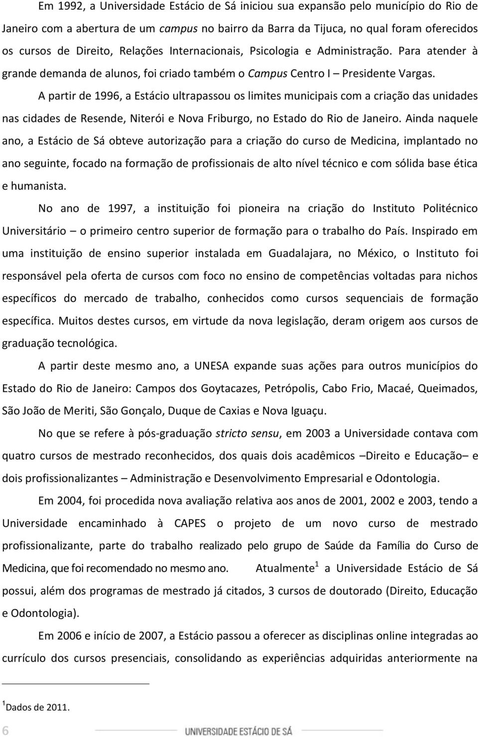 A partir de 1996, a Estácio ultrapassou os limites municipais com a criação das unidades nas cidades de Resende, Niterói e Nova Friburgo, no Estado do Rio de Janeiro.