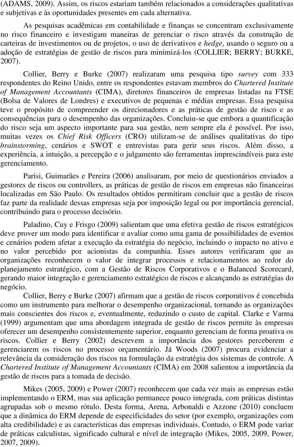 de projetos, o uso de derivativos e hedge, usando o seguro ou a adoção de estratégias de gestão de riscos para minimizá-los (COLLIER; BERRY; BURKE, 2007).