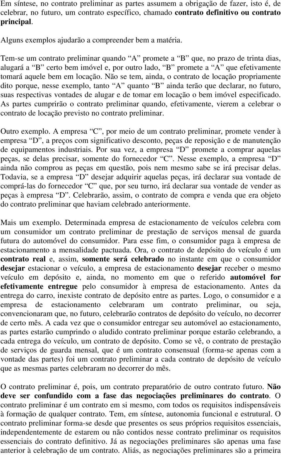 Tem-se um contrato preliminar quando A promete a B que, no prazo de trinta dias, alugará a B certo bem imóvel e, por outro lado, B promete a A que efetivamente tomará aquele bem em locação.