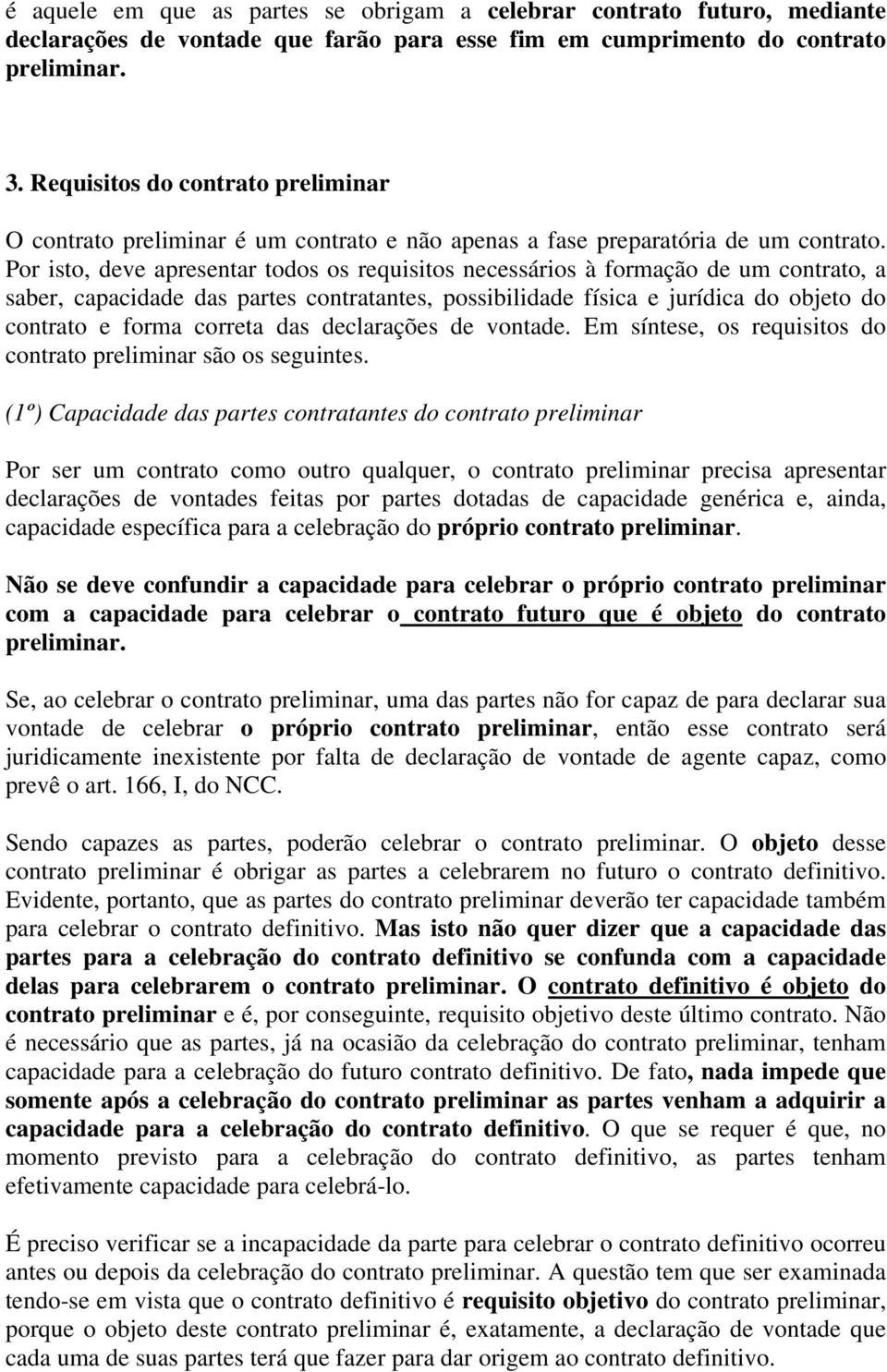 Por isto, deve apresentar todos os requisitos necessários à formação de um contrato, a saber, capacidade das partes contratantes, possibilidade física e jurídica do objeto do contrato e forma correta