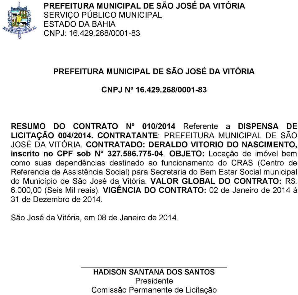 OBJETO: Locação de imóvel bem como suas dependências destinado ao funcionamento do CRAS (Centro de Referencia de Assistência Social) para