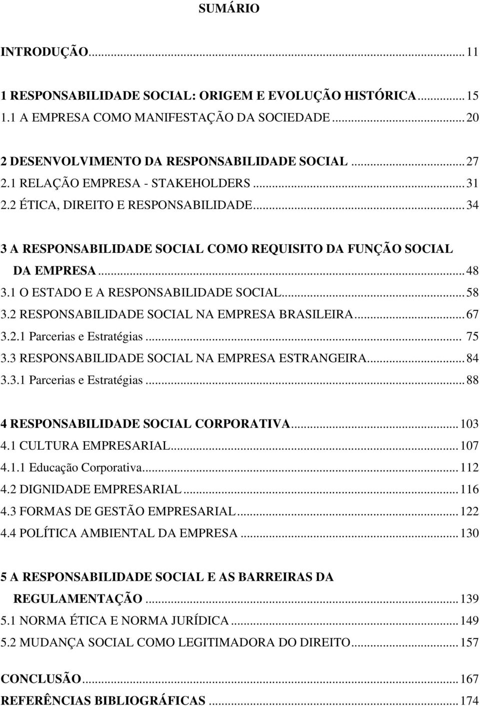 1 O ESTADO E A RESPONSABILIDADE SOCIAL... 58 3.2 RESPONSABILIDADE SOCIAL NA EMPRESA BRASILEIRA... 67 3.2.1 Parcerias e Estratégias... 75 3.3 RESPONSABILIDADE SOCIAL NA EMPRESA ESTRANGEIRA... 84 3.3.1 Parcerias e Estratégias... 88 4 RESPONSABILIDADE SOCIAL CORPORATIVA.