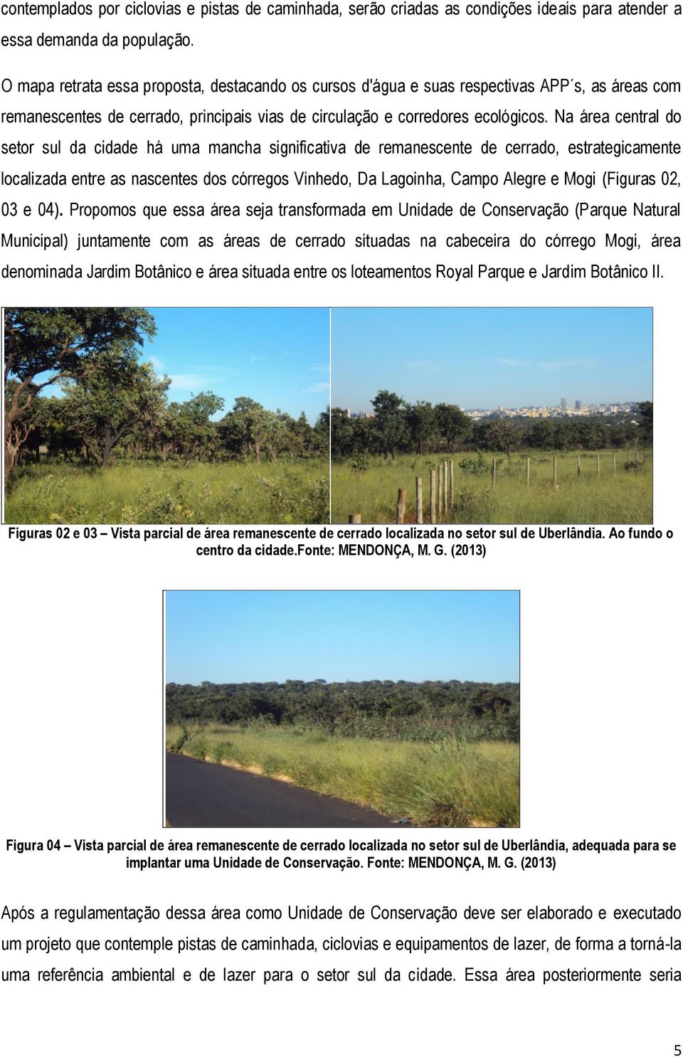 Na área central do setor sul da cidade há uma mancha significativa de remanescente de cerrado, estrategicamente localizada entre as nascentes dos córregos Vinhedo, Da Lagoinha, Campo Alegre e Mogi