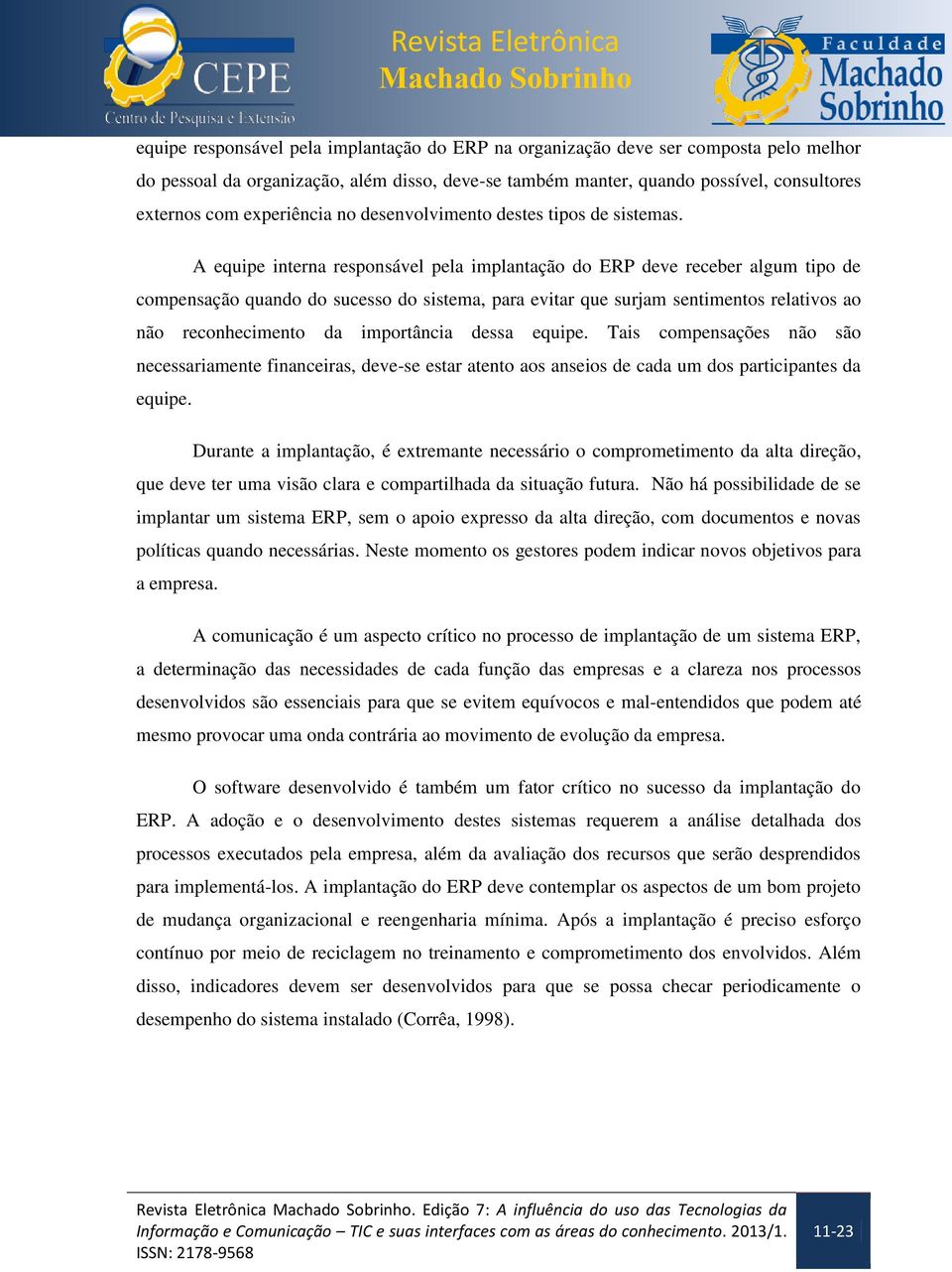 A equipe interna responsável pela implantação do ERP deve receber algum tipo de compensação quando do sucesso do sistema, para evitar que surjam sentimentos relativos ao não reconhecimento da