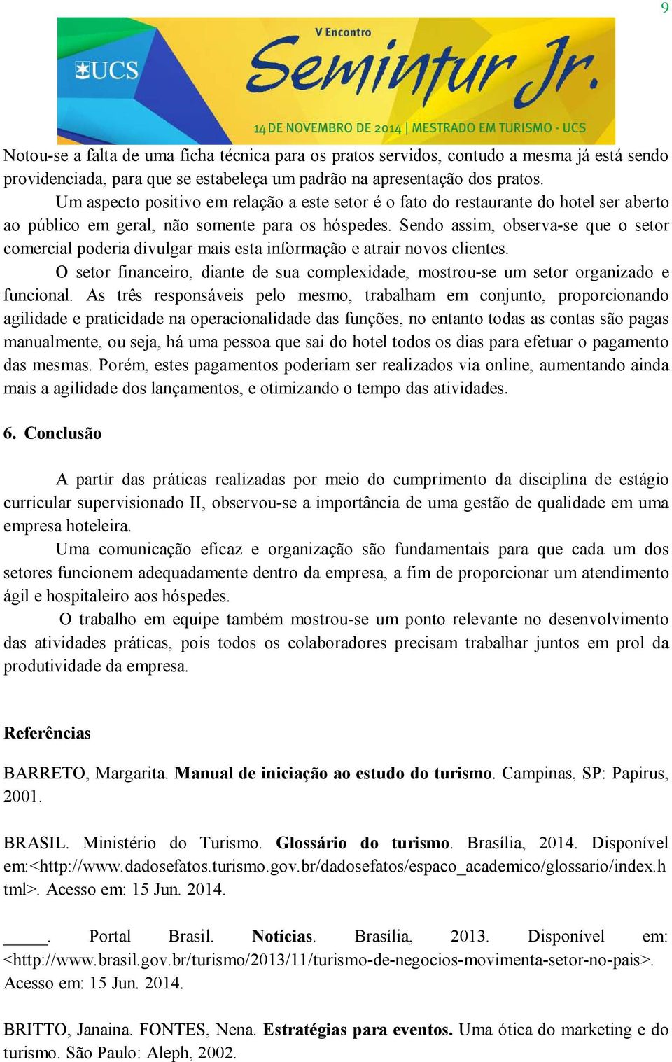 Sendo assim, observa-se que o setor comercial poderia divulgar mais esta informação e atrair novos clientes. O setor financeiro, diante de sua complexidade, mostrou-se um setor organizado e funcional.