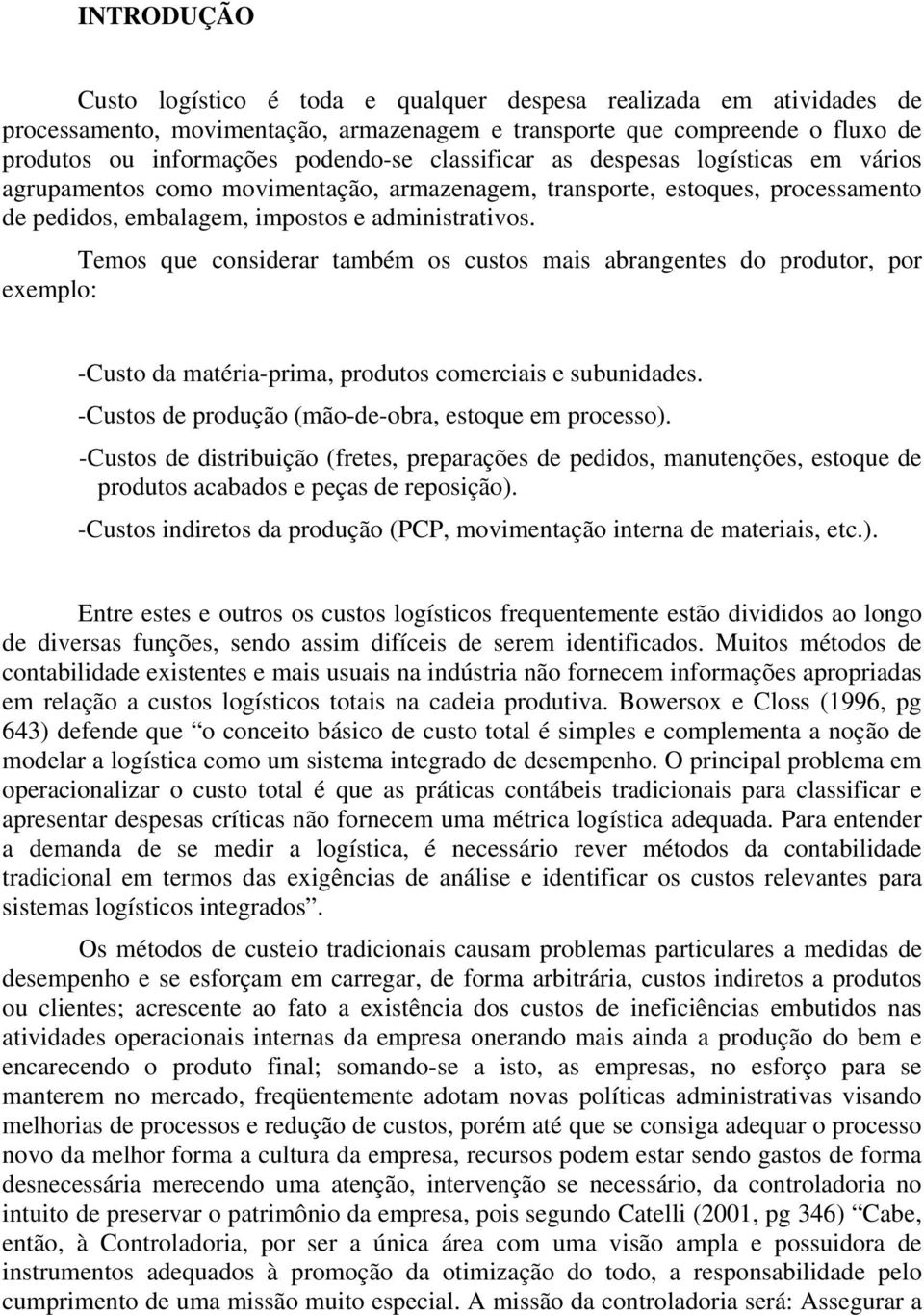 Temos que considerar também os custos mais abrangentes do produtor, por exemplo: -Custo da matéria-prima, produtos comerciais e subunidades. -Custos de produção (mão-de-obra, estoque em processo).