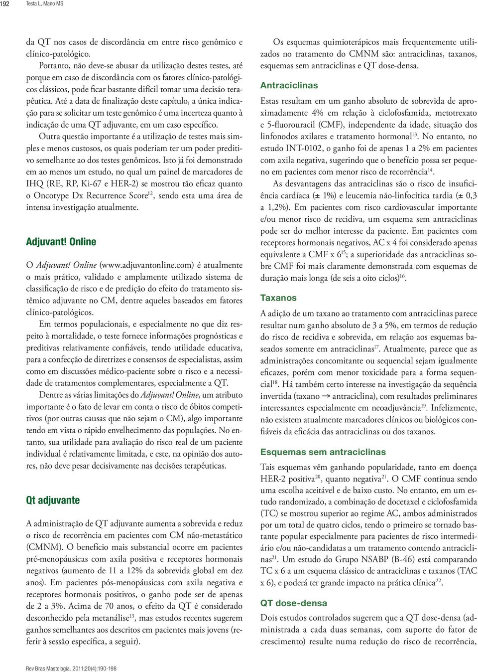 Até a data de finalização deste capítulo, a única indicação para se solicitar um teste genômico é uma incerteza quanto à indicação de uma QT adjuvante, em um caso específico.