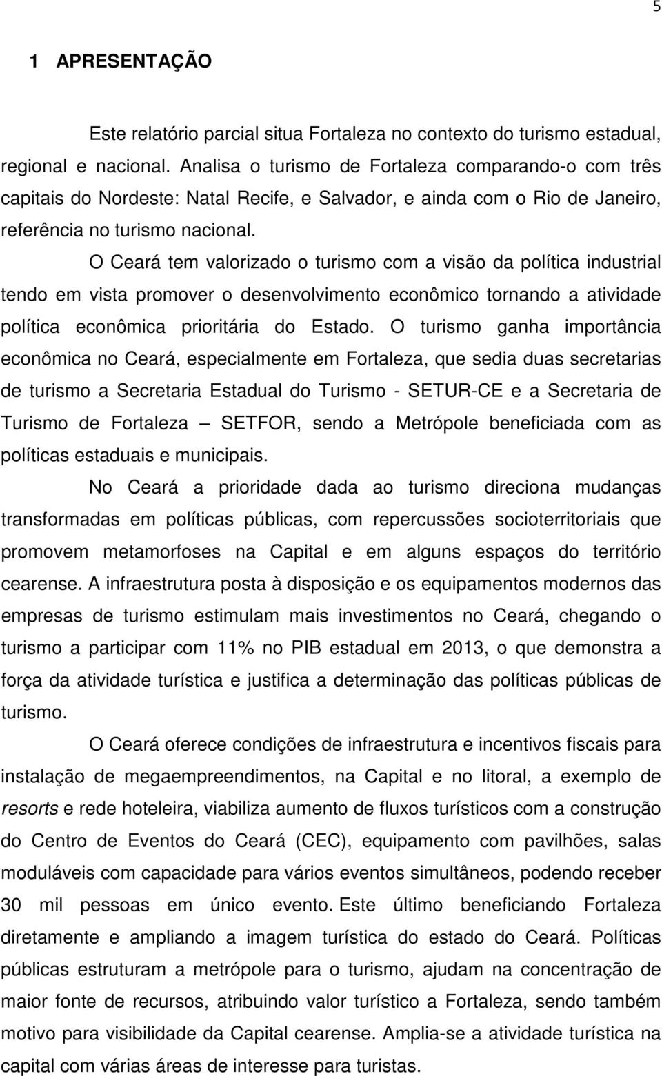 O Ceará tem valorizado o turismo com a visão da política industrial tendo em vista promover o desenvolvimento econômico tornando a atividade política econômica prioritária do Estado.