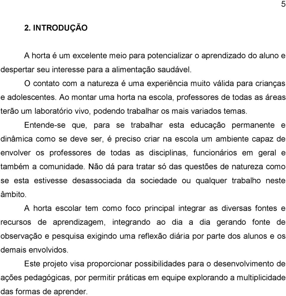 Ao montar uma horta na escola, professores de todas as áreas terão um laboratório vivo, podendo trabalhar os mais variados temas.