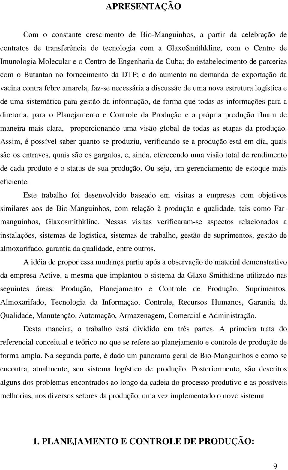 uma nova estrutura logística e de uma sistemática para gestão da informação, de forma que todas as informações para a diretoria, para o Planejamento e Controle da Produção e a própria produção fluam