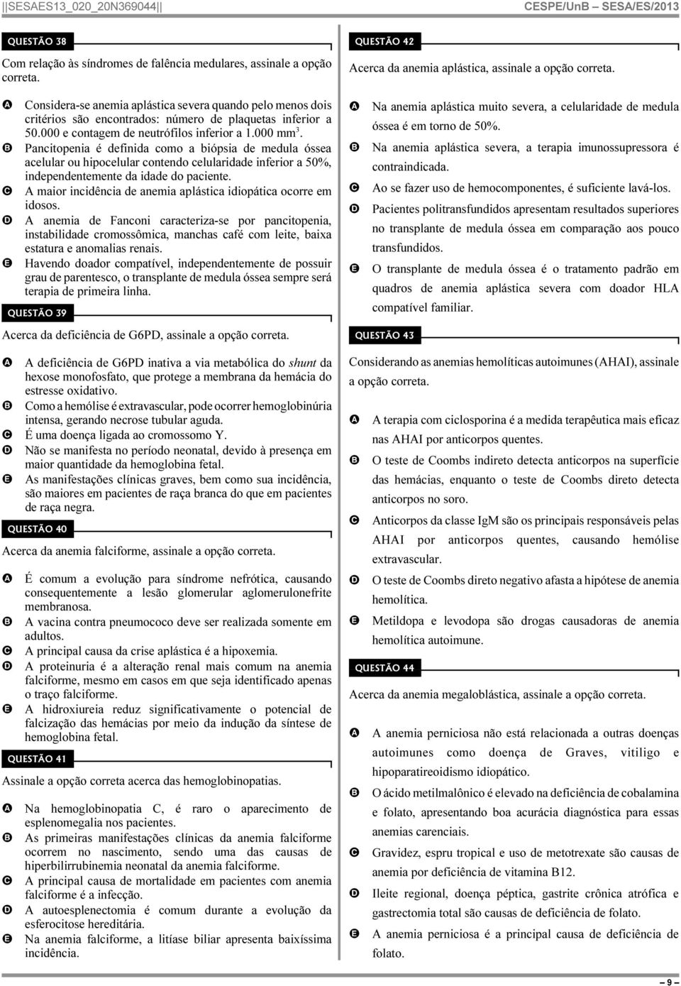 Pancitopenia é definida como a biópsia de medula óssea acelular ou hipocelular contendo celularidade inferior a 50%, independentemente da idade do paciente.