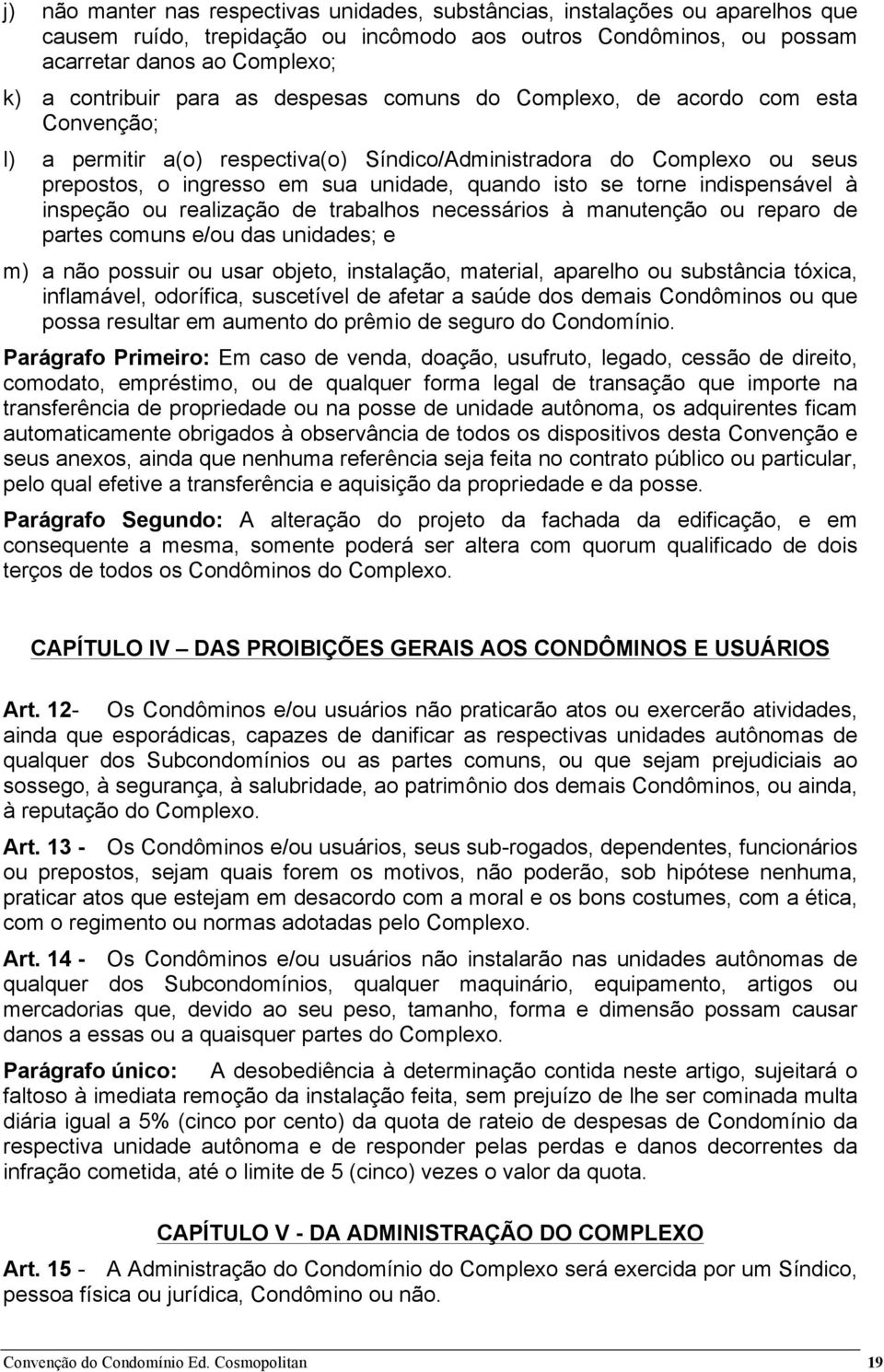 torne indispensável à inspeção ou realização de trabalhos necessários à manutenção ou reparo de partes comuns e/ou das unidades; e m) a não possuir ou usar objeto, instalação, material, aparelho ou