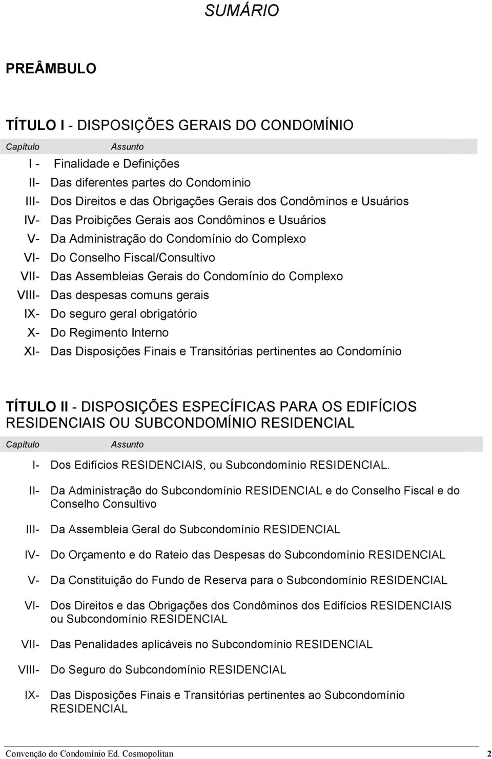 Complexo VIII- Das despesas comuns gerais IX- Do seguro geral obrigatório X- Do Regimento Interno XI- Das Disposições Finais e Transitórias pertinentes ao Condomínio TÍTULO II - DISPOSIÇÕES