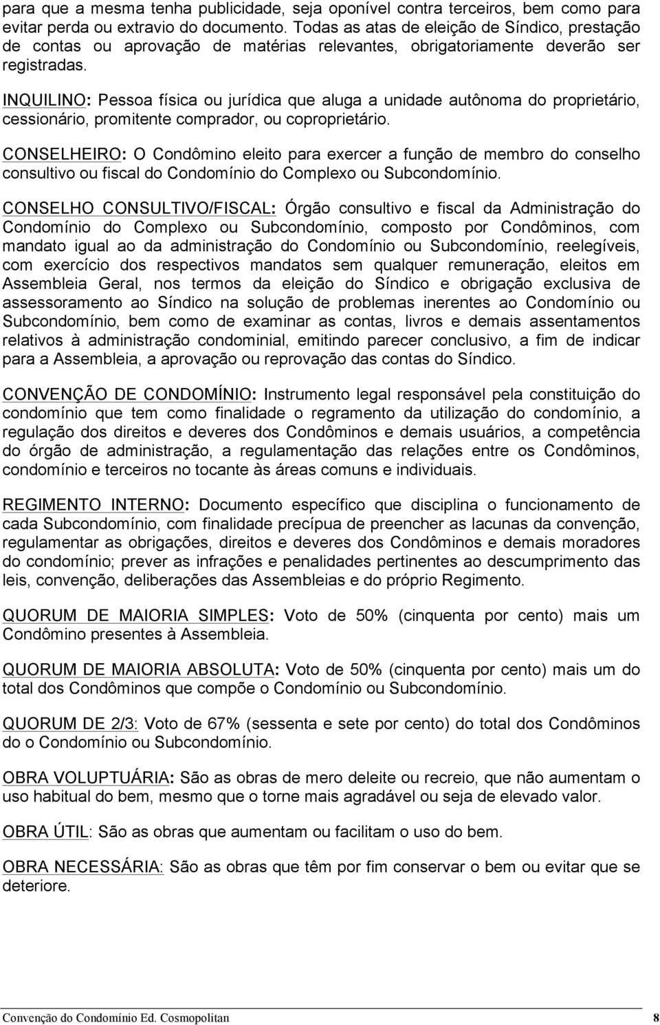 INQUILINO: Pessoa física ou jurídica que aluga a unidade autônoma do proprietário, cessionário, promitente comprador, ou coproprietário.