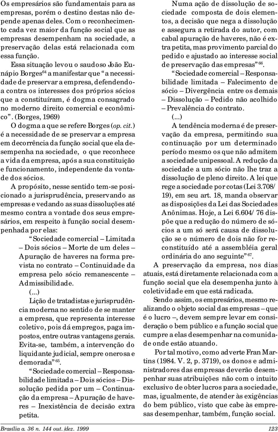 Essa situação levou o saudoso João Eunápio Borges 64 a manifestar que a necessidade de preservar a empresa, defendendoa contra os interesses dos próprios sócios que a constituíram, é dogma consagrado