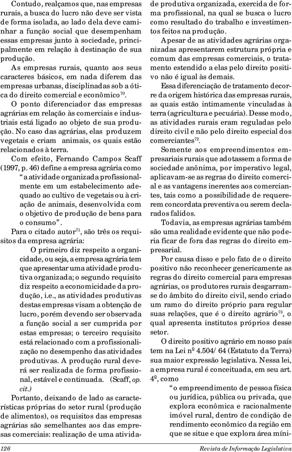 As empresas rurais, quanto aos seus caracteres básicos, em nada diferem das empresas urbanas, disciplinadas sob a ótica do direito comercial e econômico 70.