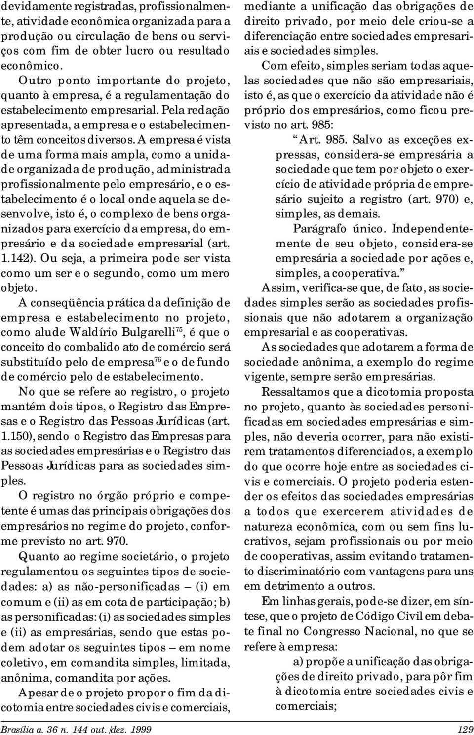 A empresa é vista de uma forma mais ampla, como a unidade organizada de produção, administrada profissionalmente pelo empresário, e o estabelecimento é o local onde aquela se desenvolve, isto é, o