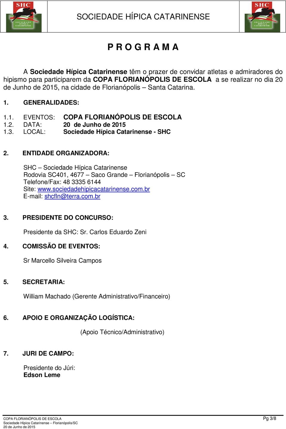 ENTIDADE ORGANIZADORA: SHC Sociedade Hípica Catarinense Rodovia SC401, 4677 Saco Grande Florianópolis SC Telefone/Fax: 48 3335 6144 Site: www.sociedadehipicacatarinense.com.br E-mail: shcfln@terra.