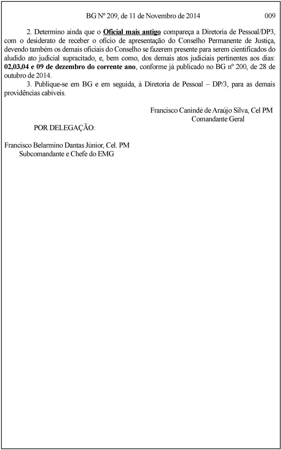 demais oficiais do Conselho se fazerem presente para serem cientificados do aludido ato judicial supracitado, e, bem como, dos demais atos judiciais pertinentes aos dias: 02,03,04 e 09 de