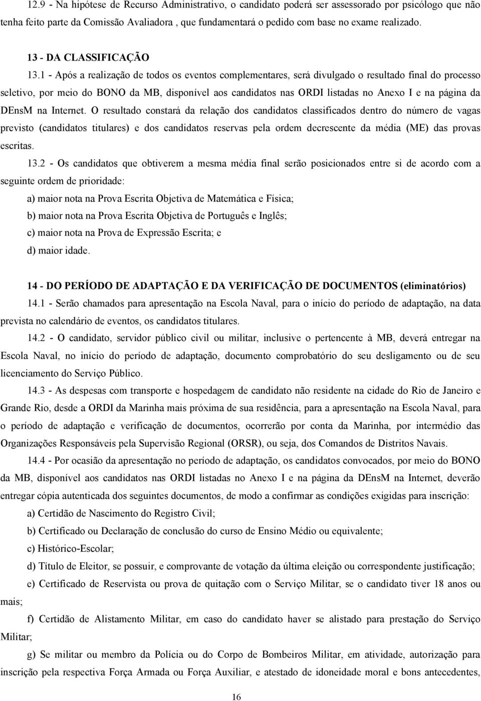 1 - Após a realização de todos os eventos complementares, será divulgado o resultado final do processo seletivo, por meio do BONO da MB, disponível aos candidatos nas ORDI listadas no Anexo I e na