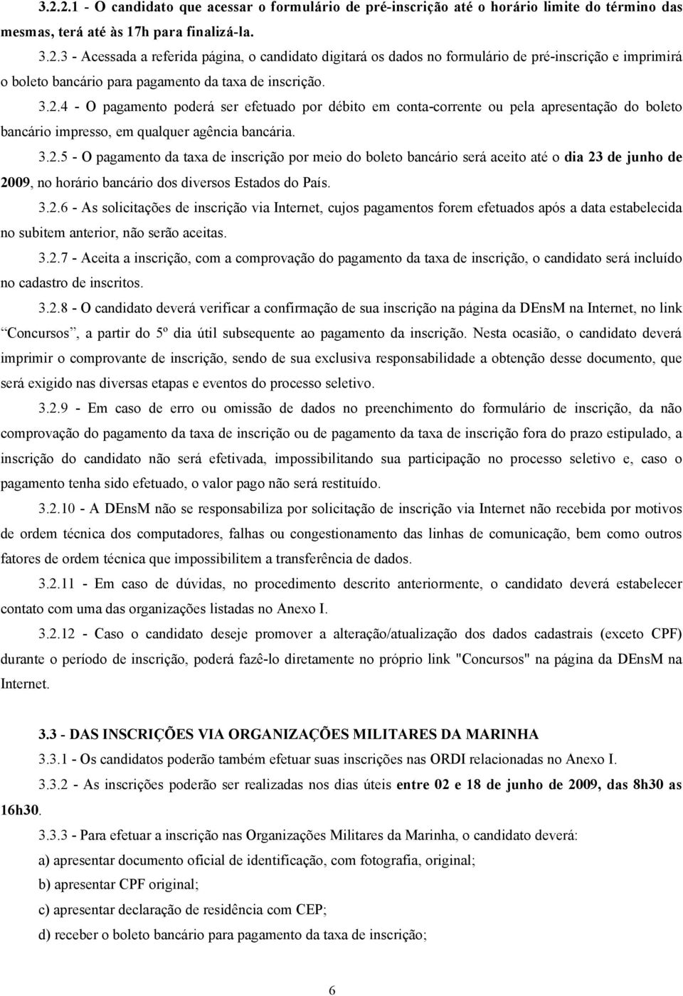 3.2.6 - As solicitações de inscrição via Internet, cujos pagamentos forem efetuados após a data estabelecida no subitem anterior, não serão aceitas. 3.2.7 - Aceita a inscrição, com a comprovação do pagamento da taxa de inscrição, o candidato será incluído no cadastro de inscritos.